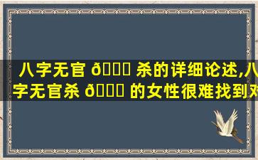 八字无官 🐒 杀的详细论述,八字无官杀 🐘 的女性很难找到对象吗